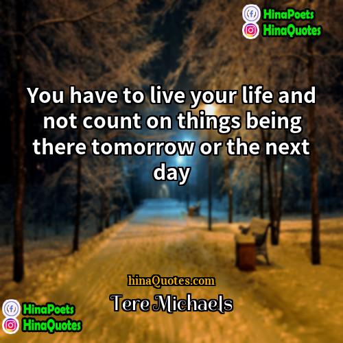 Tere Michaels Quotes | You have to live your life and